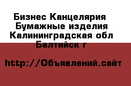 Бизнес Канцелярия - Бумажные изделия. Калининградская обл.,Балтийск г.